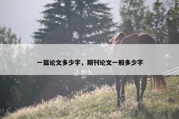 一篇论文多少字，期刊论文一般多少字