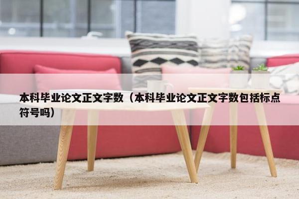 本科毕业论文正文字数（本科毕业论文正文字数包括标点符号吗）