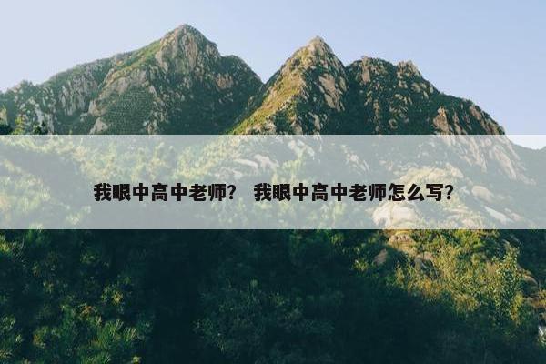 我眼中高中老师？ 我眼中高中老师怎么写？