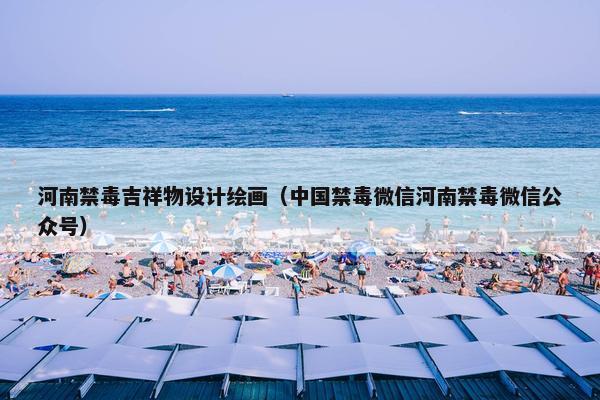 河南禁毒吉祥物设计绘画（中国禁毒微信河南禁毒微信公众号）