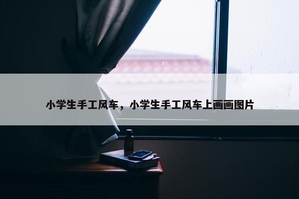 小学生手工风车，小学生手工风车上画画图片