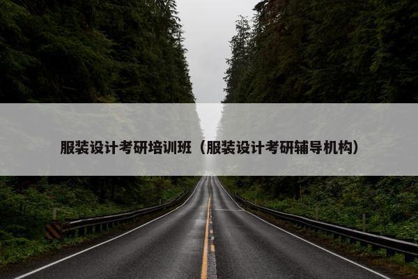 服装设计考研培训班（服装设计考研辅导机构）