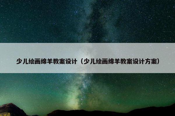 少儿绘画绵羊教案设计（少儿绘画绵羊教案设计方案）