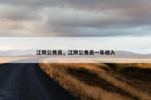 江阴公务员，江阴公务员一年收入