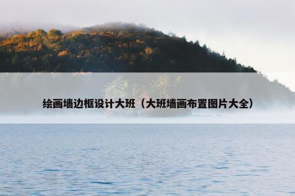 绘画墙边框设计大班（大班墙画布置图片大全）