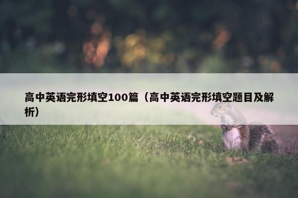 高中英语完形填空100篇（高中英语完形填空题目及解析）
