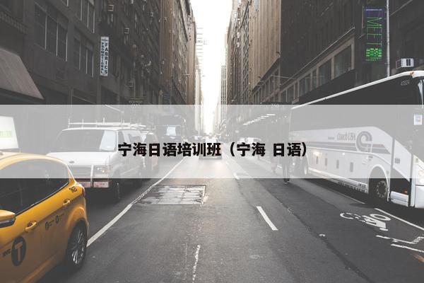 宁海日语培训班（宁海 日语）