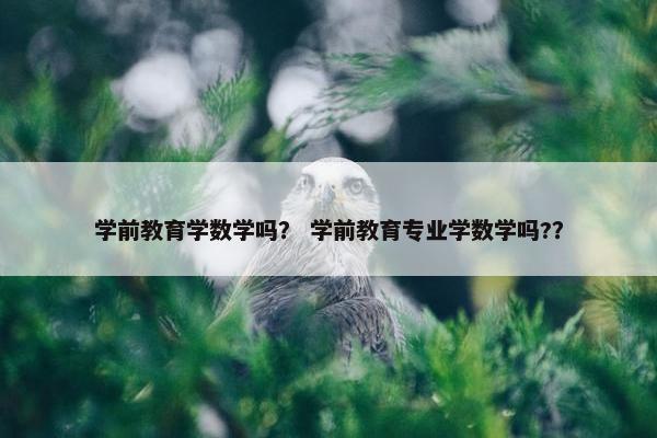学前教育学数学吗？ 学前教育专业学数学吗?？