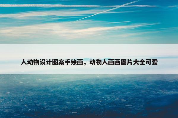 人动物设计图案手绘画，动物人画画图片大全可爱