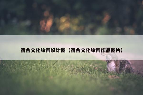 宿舍文化绘画设计图（宿舍文化绘画作品图片）