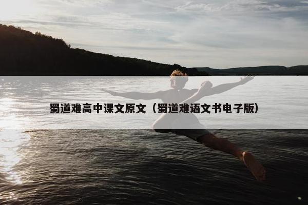 蜀道难高中课文原文（蜀道难语文书电子版）