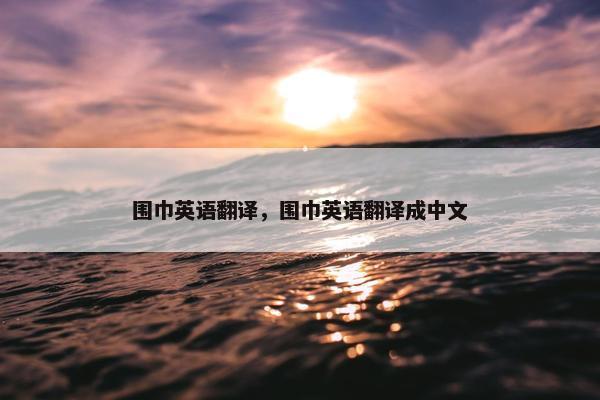 围巾英语翻译，围巾英语翻译成中文