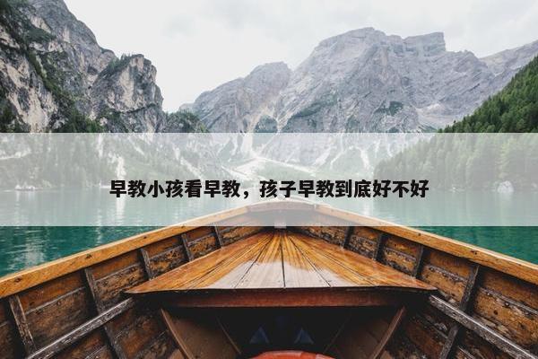 早教小孩看早教，孩子早教到底好不好