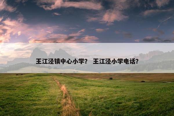 王江泾镇中心小学？ 王江泾小学电话？