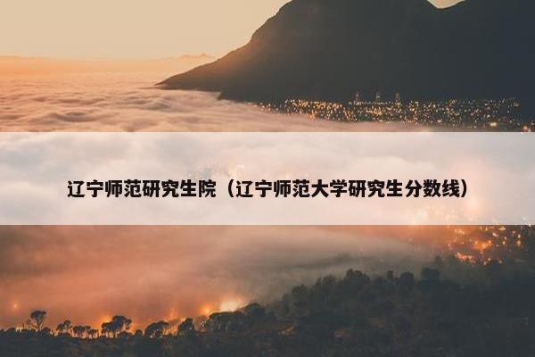 辽宁师范研究生院（辽宁师范大学研究生分数线）
