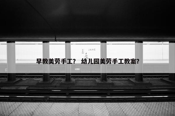 早教美劳手工？ 幼儿园美劳手工教案？