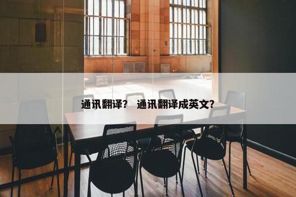 通讯翻译？ 通讯翻译成英文？