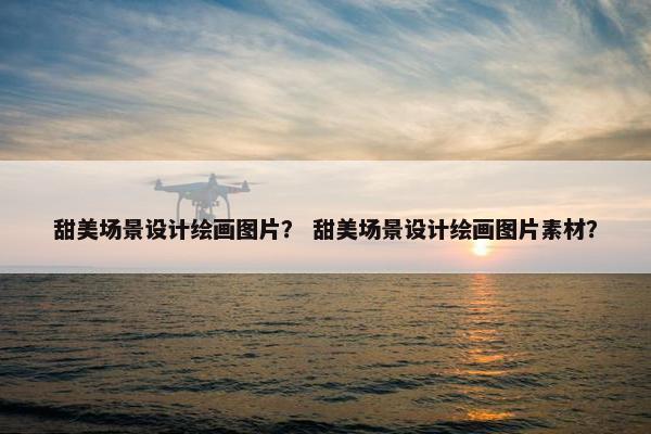 甜美场景设计绘画图片？ 甜美场景设计绘画图片素材？