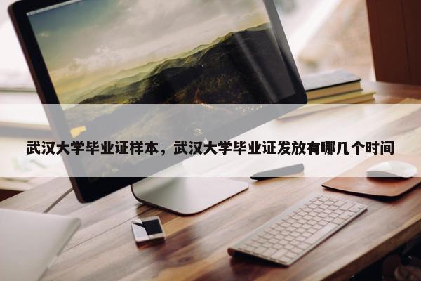 武汉大学毕业证样本，武汉大学毕业证发放有哪几个时间