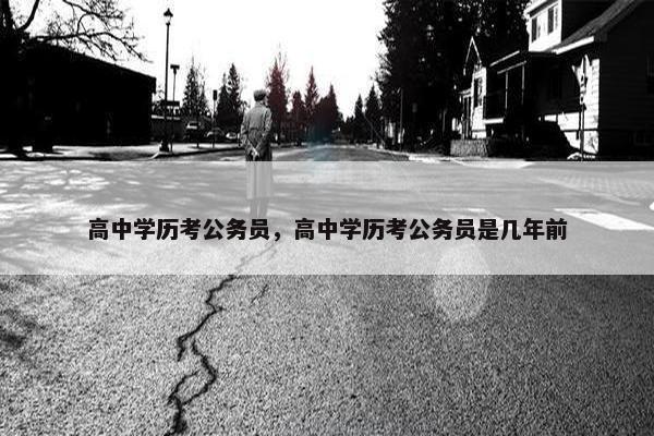 高中学历考公务员，高中学历考公务员是几年前