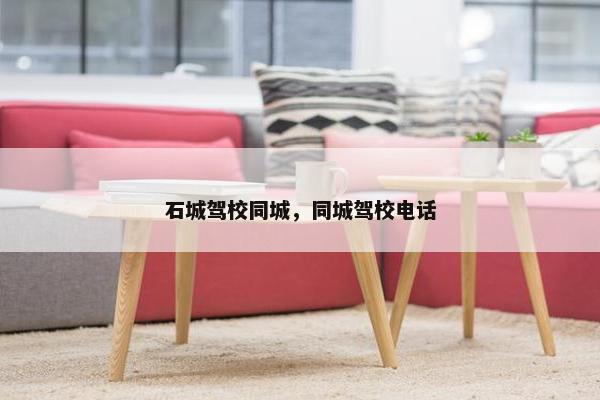 石城驾校同城，同城驾校电话