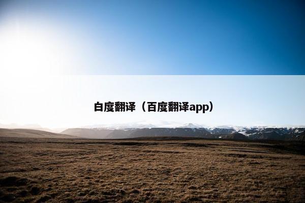 白度翻译（百度翻译app）
