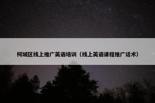 柯城区线上推广英语培训（线上英语课程推广话术）