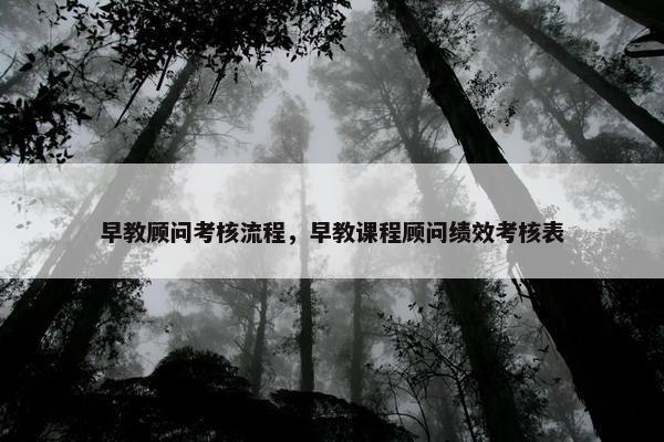 早教顾问考核流程，早教课程顾问绩效考核表