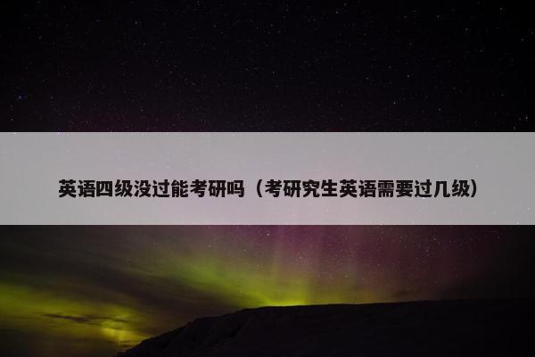 英语四级没过能考研吗（考研究生英语需要过几级）