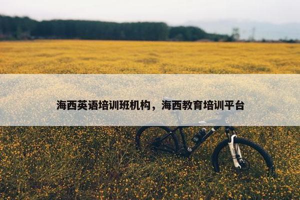 海西英语培训班机构，海西教育培训平台