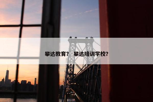攀达教育？ 攀达培训学校？