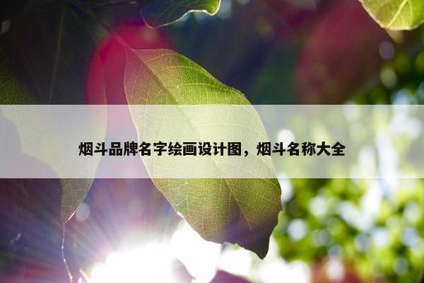 烟斗品牌名字绘画设计图，烟斗名称大全