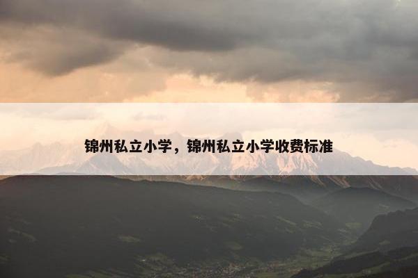 锦州私立小学，锦州私立小学收费标准