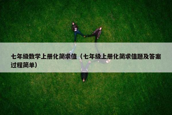 七年级数学上册化简求值（七年级上册化简求值题及答案过程简单）