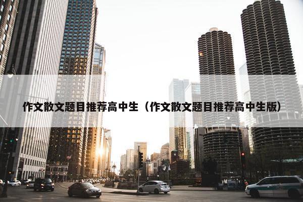 作文散文题目推荐高中生（作文散文题目推荐高中生版）