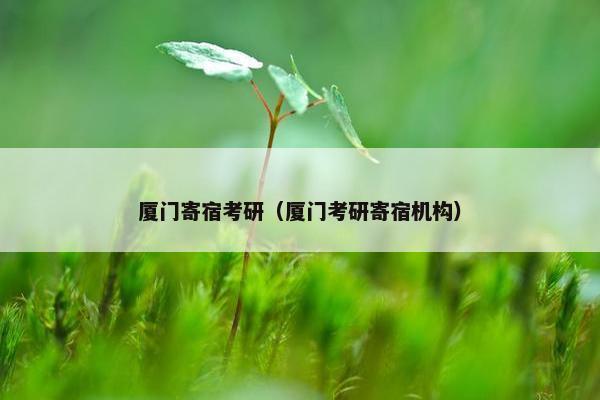 厦门寄宿考研（厦门考研寄宿机构）