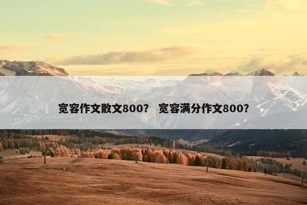宽容作文散文800？ 宽容满分作文800？