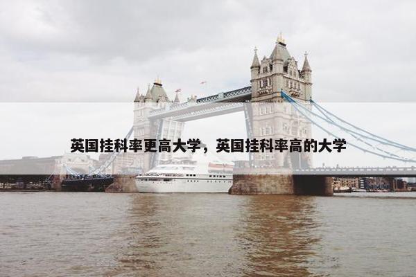 英国挂科率更高大学，英国挂科率高的大学