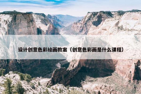 设计创意色彩绘画教案（创意色彩画是什么课程）