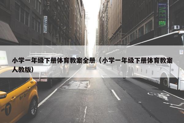 小学一年级下册体育教案全册（小学一年级下册体育教案人教版）