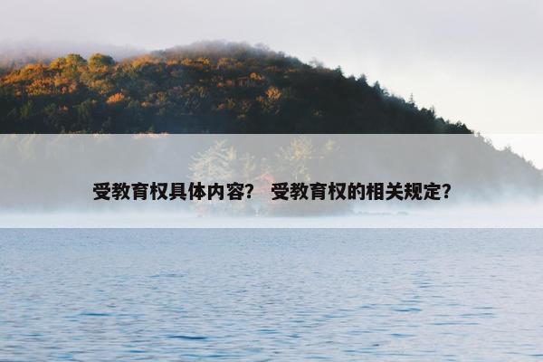 受教育权具体内容？ 受教育权的相关规定？