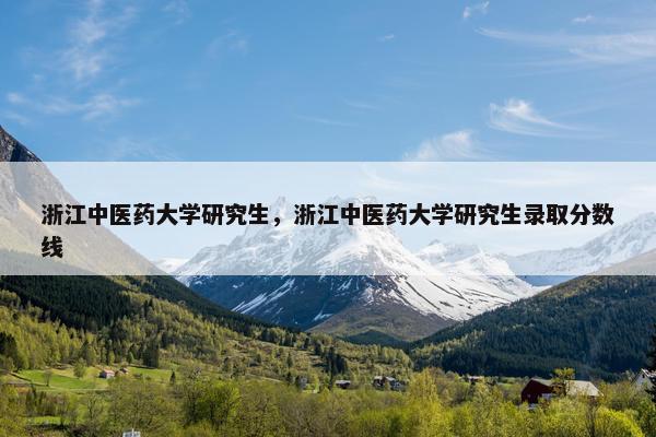 浙江中医药大学研究生，浙江中医药大学研究生录取分数线