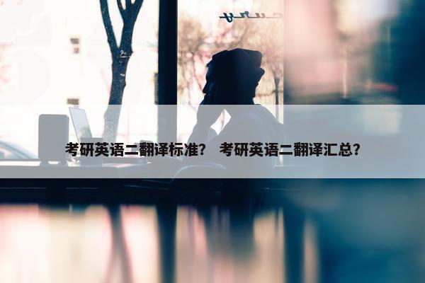 考研英语二翻译标准？ 考研英语二翻译汇总？