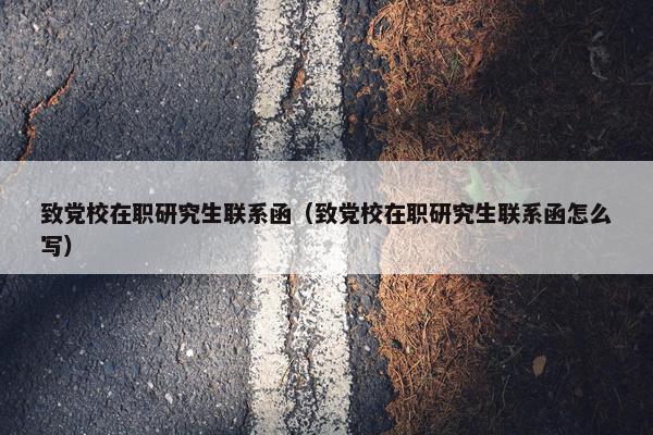 致党校在职研究生联系函（致党校在职研究生联系函怎么写）