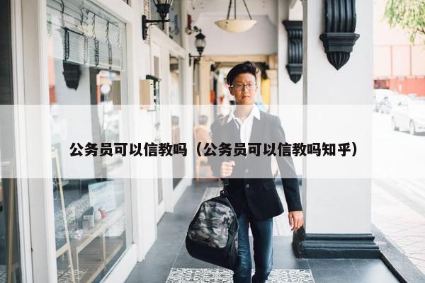 公务员可以信教吗（公务员可以信教吗知乎）