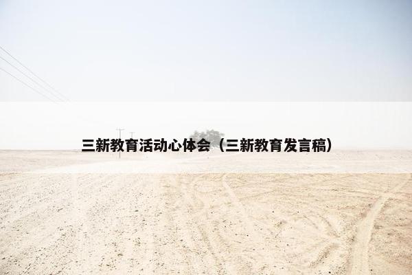 三新教育活动心体会（三新教育发言稿）