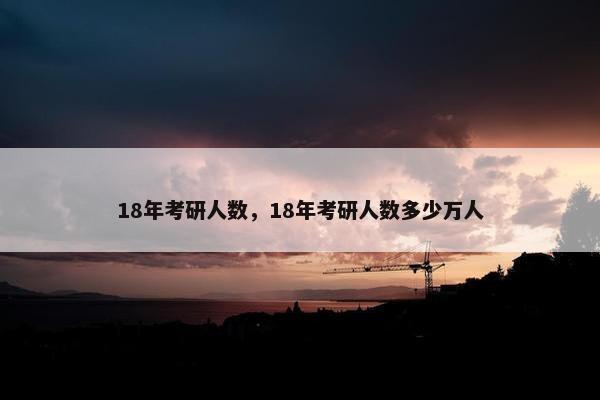 18年考研人数，18年考研人数多少万人