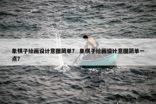 象棋子绘画设计意图简单？ 象棋子绘画设计意图简单一点？