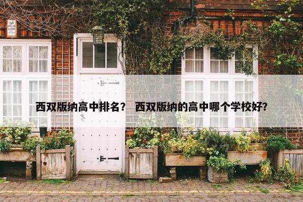 西双版纳高中排名？ 西双版纳的高中哪个学校好？