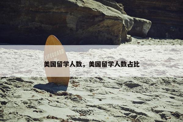 美国留学人数，美国留学人数占比